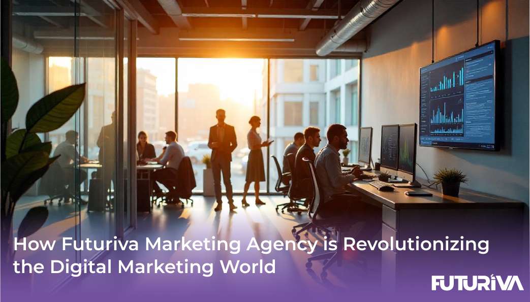 How Futuriva Marketing Agency is Revolutionizing the Digital Marketing World